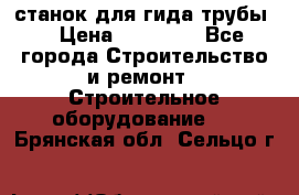 станок для гида трубы  › Цена ­ 30 000 - Все города Строительство и ремонт » Строительное оборудование   . Брянская обл.,Сельцо г.